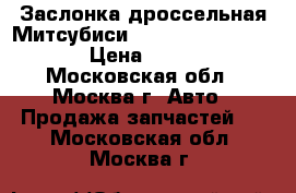  Заслонка дроссельная Митсубиси Mitsubishi 1450A101 › Цена ­ 4 000 - Московская обл., Москва г. Авто » Продажа запчастей   . Московская обл.,Москва г.